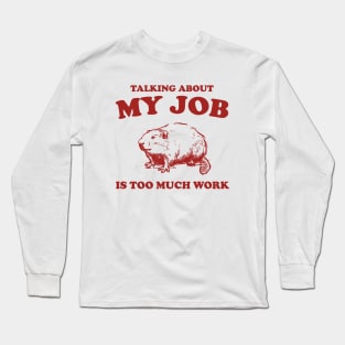 Talking About My Job Is Too Much Work Shirt, Funny Capybara Meme Long Sleeve T-Shirt